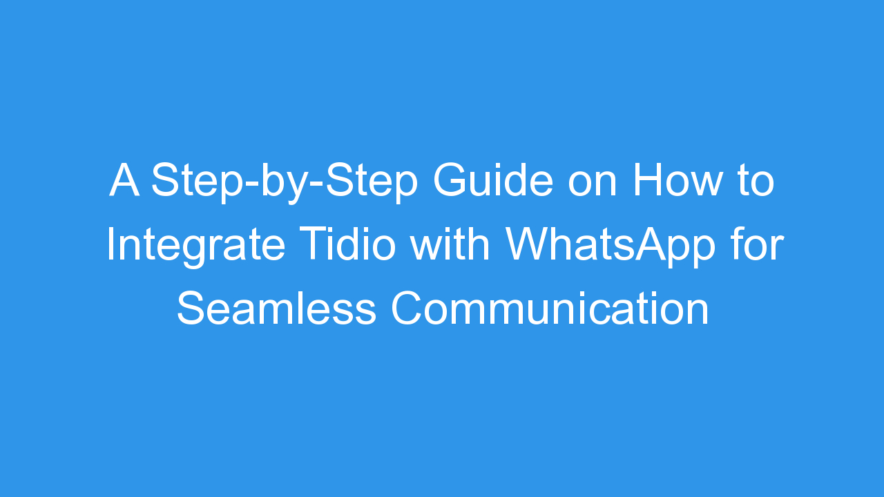 A Step-by-Step Guide on How to Integrate Tidio with WhatsApp for Seamless Communication