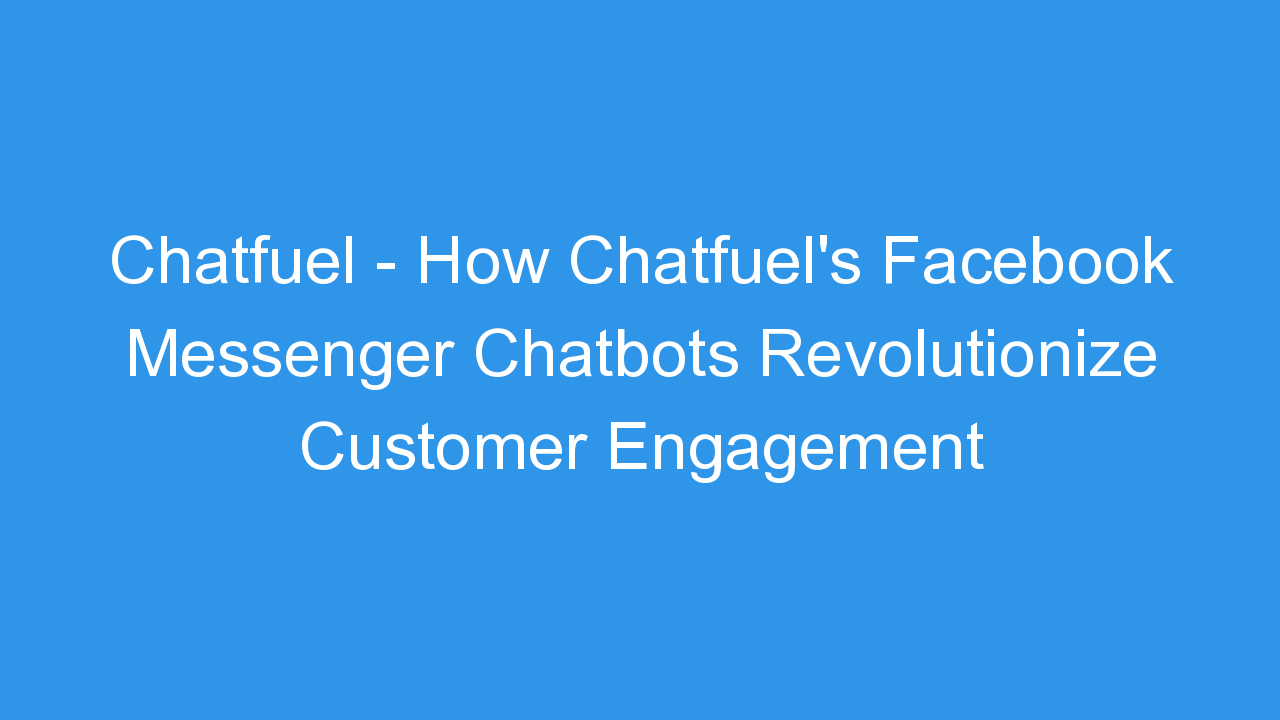 Chatfuel – How Chatfuel’s Facebook Messenger Chatbots Revolutionize Customer Engagement