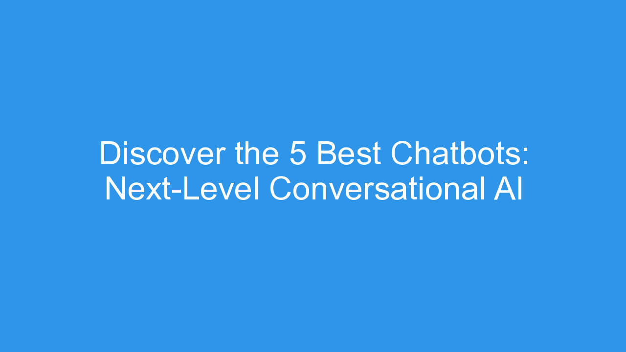 Discover the 5 Best Chatbots: Next-Level Conversational AI