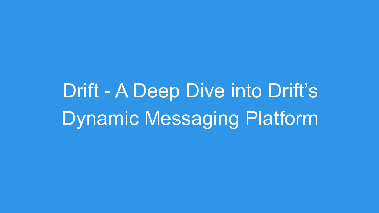 Drift – A Deep Dive into Drift’s Dynamic Messaging Platform