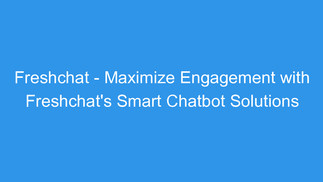 Freshchat – Maximize Engagement with Freshchat’s Smart Chatbot Solutions