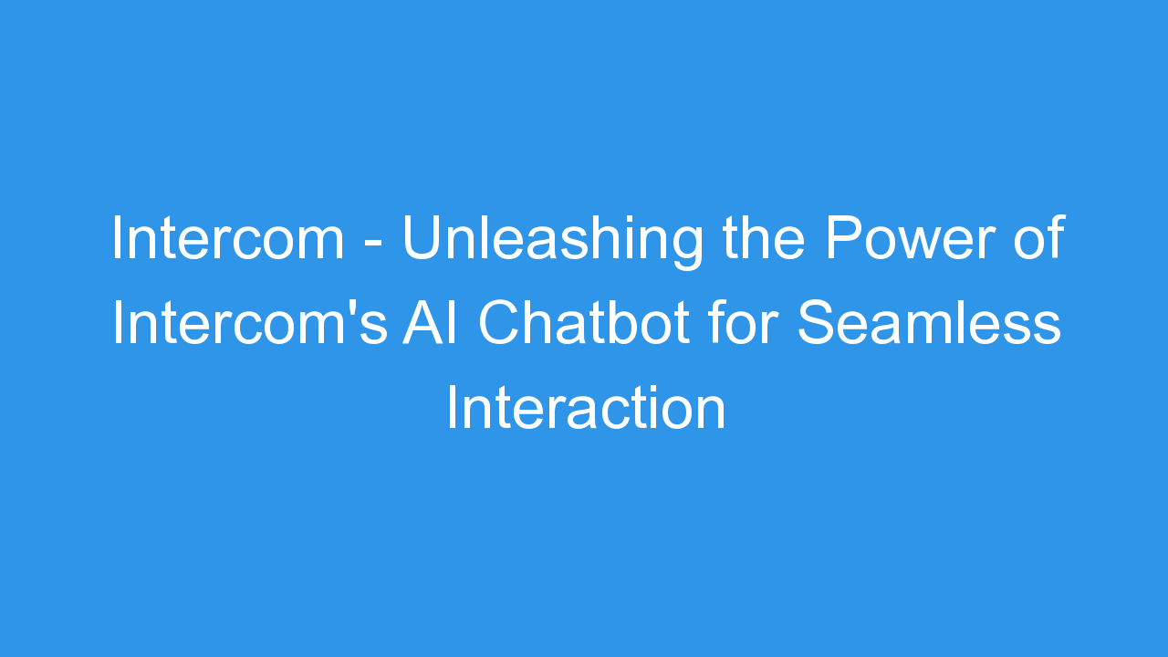 Intercom – Unleashing the Power of Intercom’s AI Chatbot for Seamless Interaction