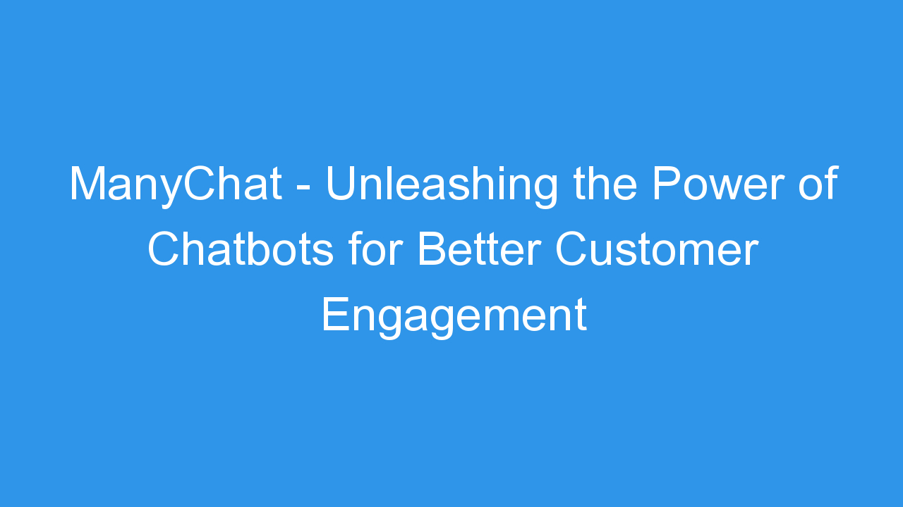 ManyChat – Unleashing the Power of Chatbots for Better Customer Engagement