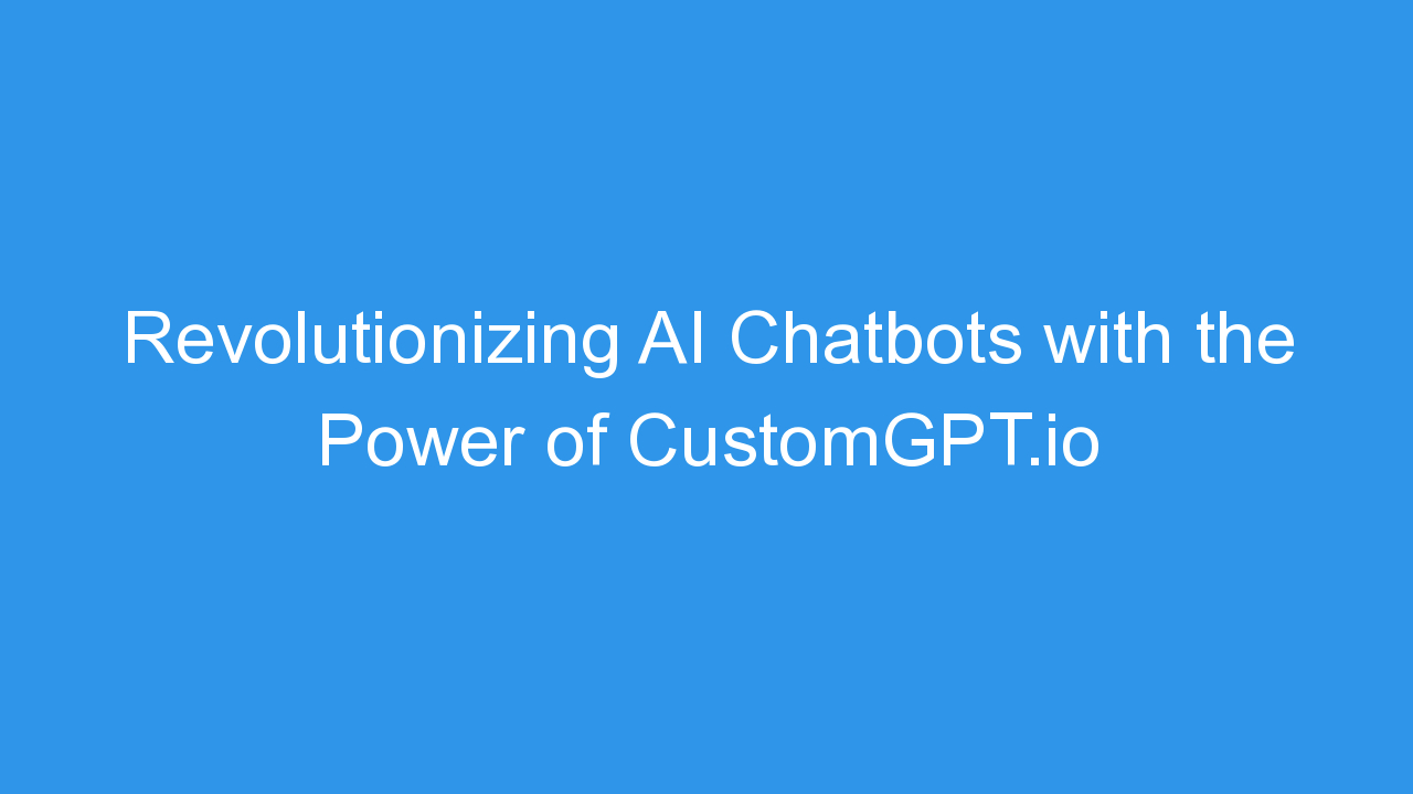 Revolutionizing AI Chatbots with the Power of CustomGPT.io