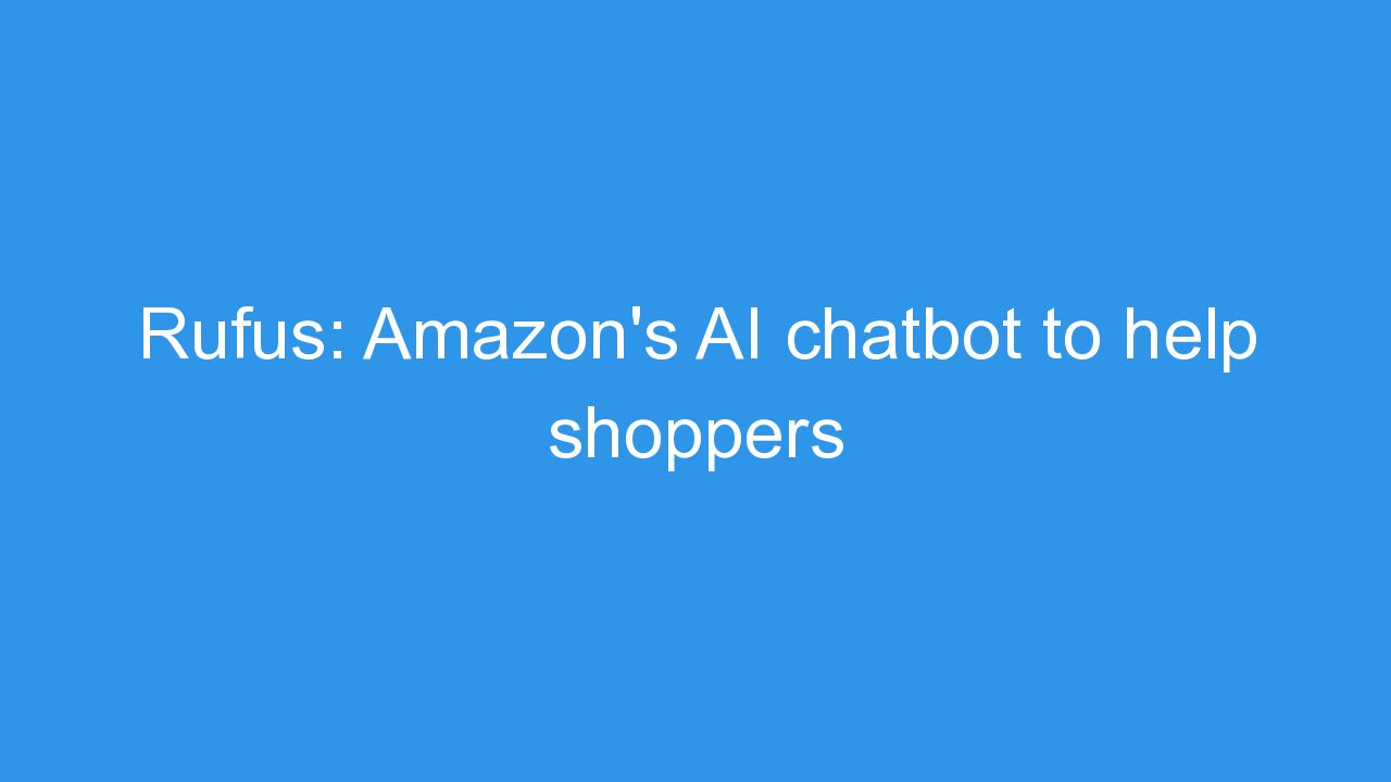 Rufus: Amazon’s AI chatbot to help shoppers