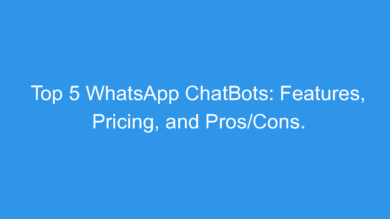 Top 5 WhatsApp ChatBots: Features, Pricing, and Pros/Cons.