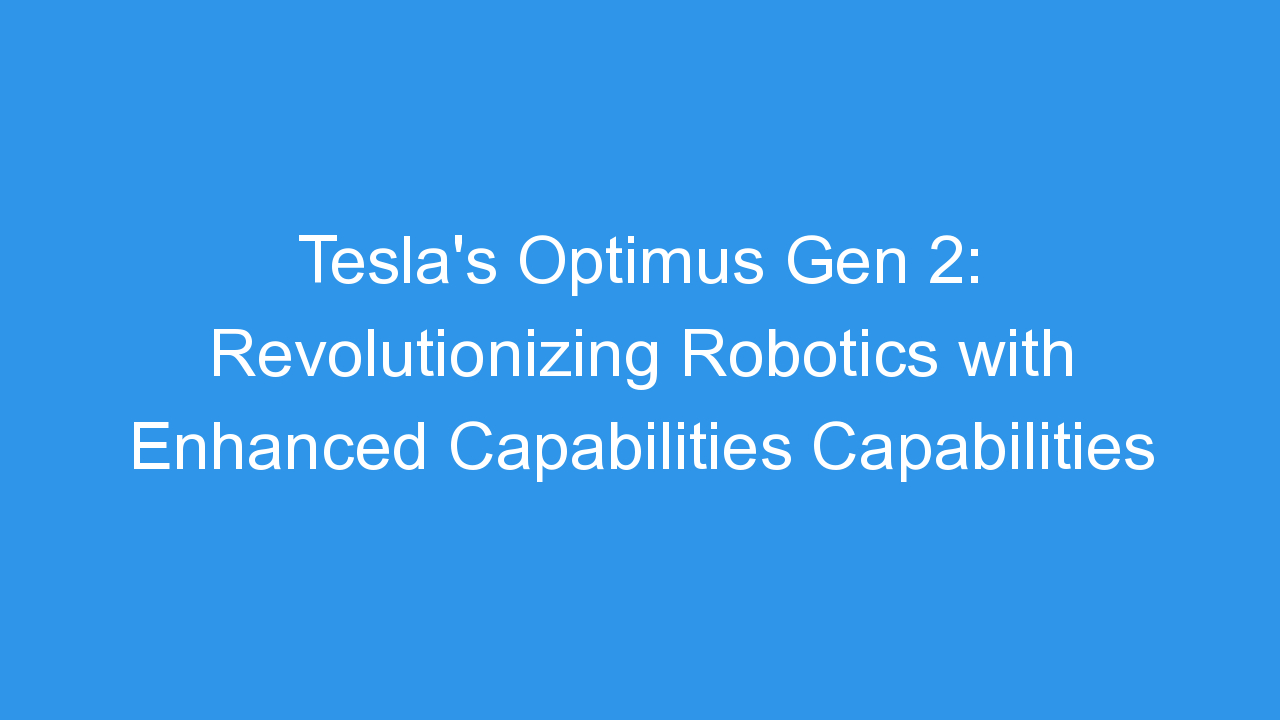 Tesla’s Optimus Gen 2: Revolutionizing Robotics with Enhanced Capabilities Capabilities